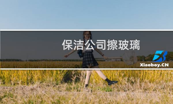 保洁公司擦玻璃 - 保洁公司用什么工具擦玻璃