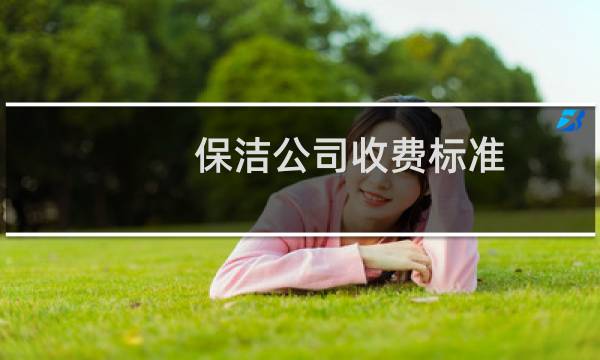 保洁公司收费标准 - 保洁公司的管理费收费标准