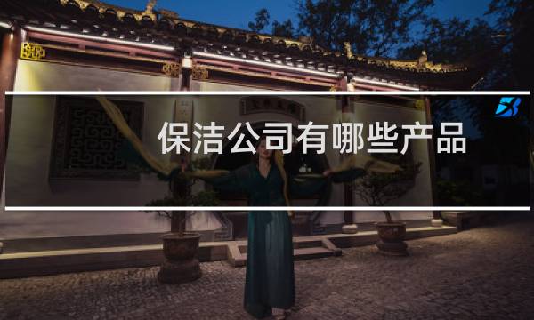 保洁公司有哪些产品 - 宝洁公司旗下的产品