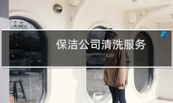 保洁公司清洗服务 - 保洁公司清洁
