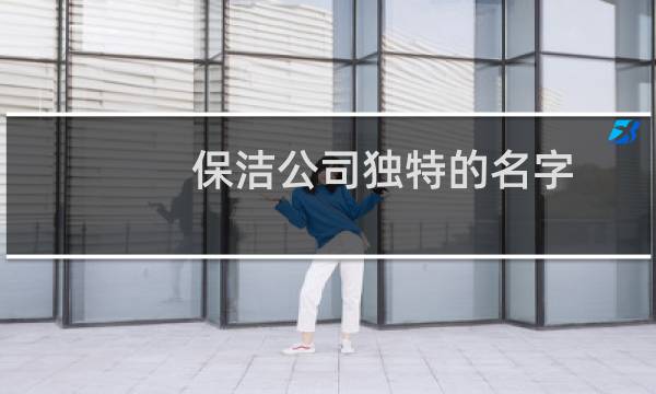 保洁公司独特的名字 - 好听的保洁公司名称