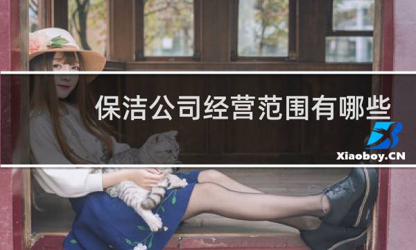 保洁公司经营范围有哪些 - 保洁公司执照经营范围