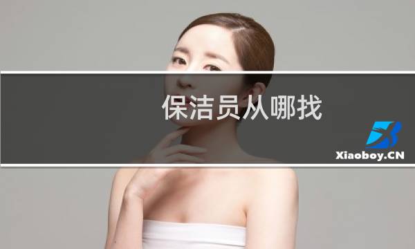 保洁员从哪找 - 网吧保洁多少钱一个月