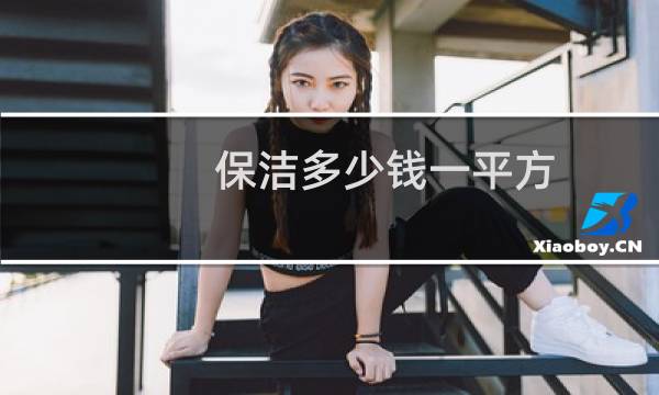 保洁多少钱一平方 - 建筑保洁多少钱一平米