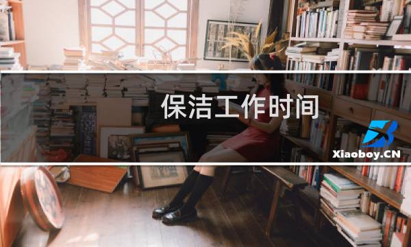 保洁工作时间 - 保洁的工作时间和工作制度