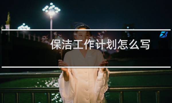 保洁工作计划怎么写 - 2021年保洁工作计划怎么写