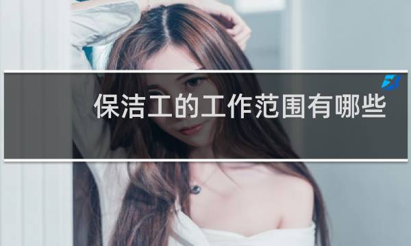 保洁工的工作范围有哪些 - 保洁员工作范围
