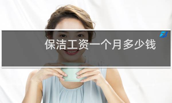 保洁工资一个月多少钱 - 公司保洁工资一个月多少钱