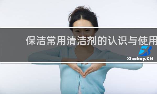 保洁常用清洁剂的认识与使用 - 保洁常用清洁剂有哪些