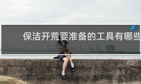 保洁开荒要准备的工具有哪些 - 开荒保洁需要