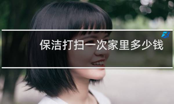 保洁打扫一次家里多少钱? - 90平米做保洁大概多少钱