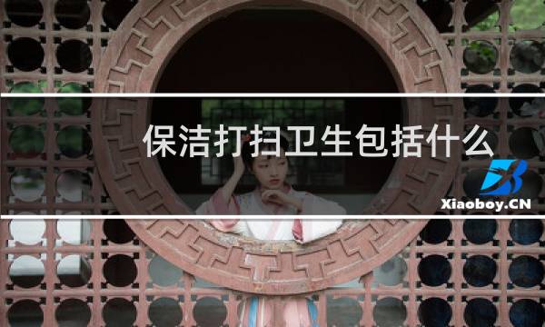 保洁打扫卫生包括什么 - 禁止保洁上班时间捡垃圾