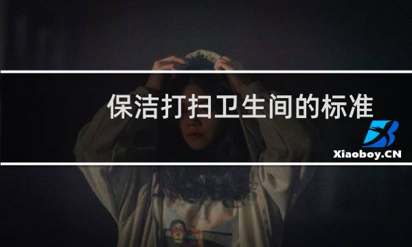 保洁打扫卫生间的标准 - 保洁打扫卫生间流程
