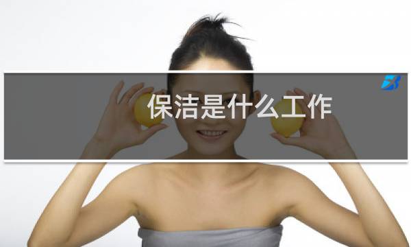 保洁是什么工作 - 保洁具体做什么