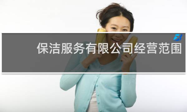 保洁服务有限公司经营范围 - 注册保洁公司服务范围