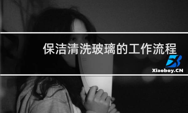 保洁清洗玻璃的工作流程 - 保洁玻璃擦拭流程培训