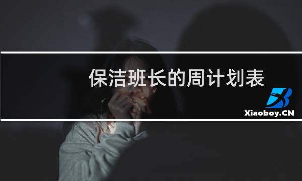 保洁班长的周计划表 - 保洁班长工作计划怎样写