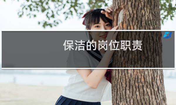 保洁的岗位职责 - 保洁员岗位职责及工作要求