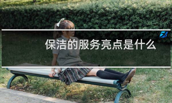 保洁的服务亮点是什么 - 保洁工作中的亮点案例文章