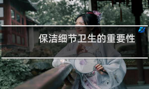 保洁细节卫生的重要性 - 保洁服务的重要性