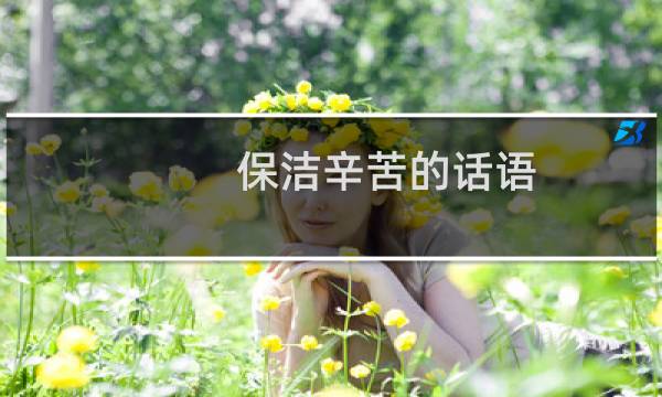 保洁辛苦的话语 - 形容保洁员干活辛苦的句子