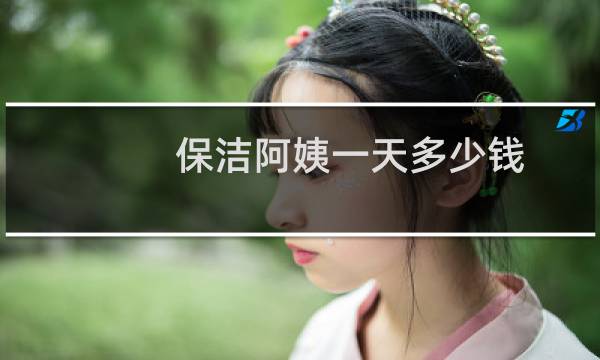保洁阿姨一天多少钱 - 找一个陪着睡觉的保姆