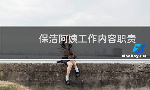 保洁阿姨工作内容职责 - 足疗店保洁阿姨岗位职责