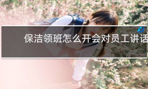 保洁领班怎么开会对员工讲话 - 保洁领班开晨会简单讲话