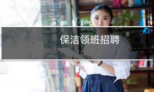 保洁领班招聘 - 急招保洁员及保洁领班