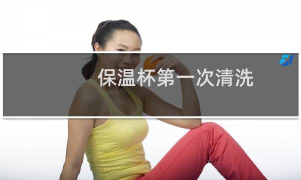 保温杯第一次清洗 - 316不锈钢保温杯第一次清洗