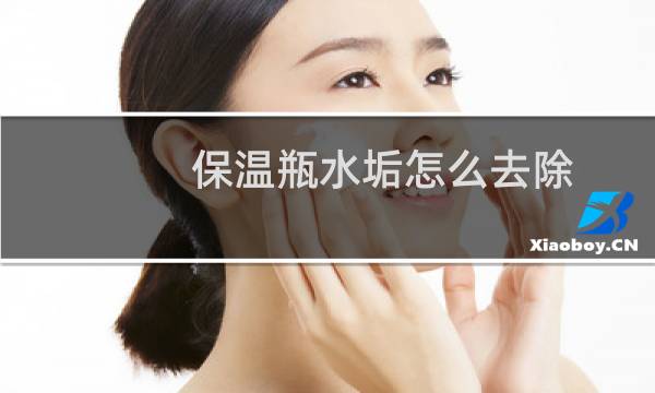 保温瓶水垢怎么去除 - 水银保温瓶除水垢