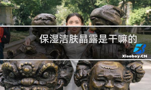 保湿洁肤晶露是干嘛的 - 洁肤晶露和洗面奶区别