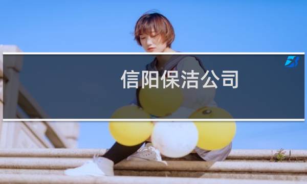信阳保洁公司 - 信阳家政保洁钟点工
