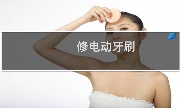 修电动牙刷 - 什么店可以修电动牙刷