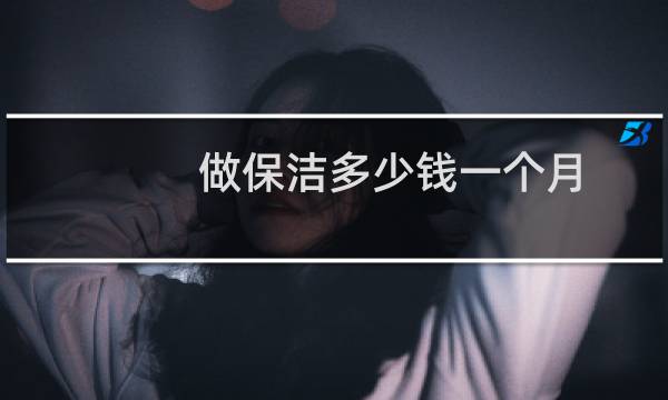 做保洁多少钱一个月 - 保洁能挣多少钱一个月