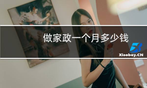 做家政一个月多少钱 - 保姆住家多少钱一个月