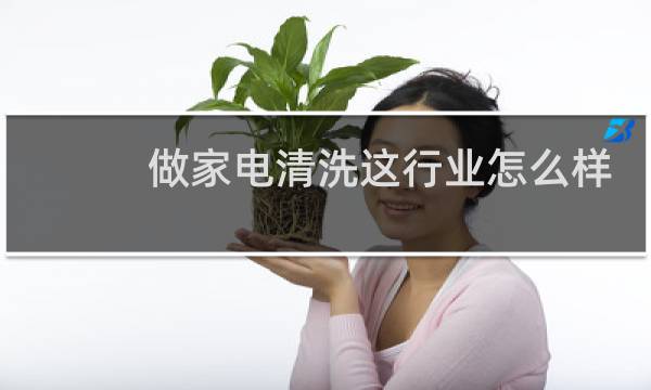做家电清洗这行业怎么样 - 家电清洗行业前景怎么样
