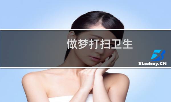 做梦打扫卫生 - 已婚女人梦见打扫卫生