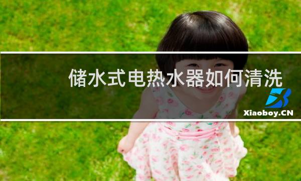 储水式电热水器如何清洗 - 储水式电热水器清洗视频