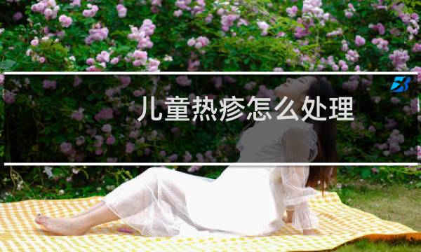 儿童热疹怎么处理 - 婴儿热疹会自愈吗