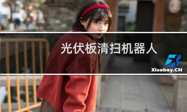 光伏板清扫机器人 - 光伏发电清理机器人