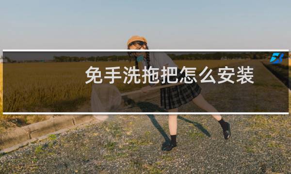 免手洗拖把怎么安装 - 免手洗拖把安装视频教程