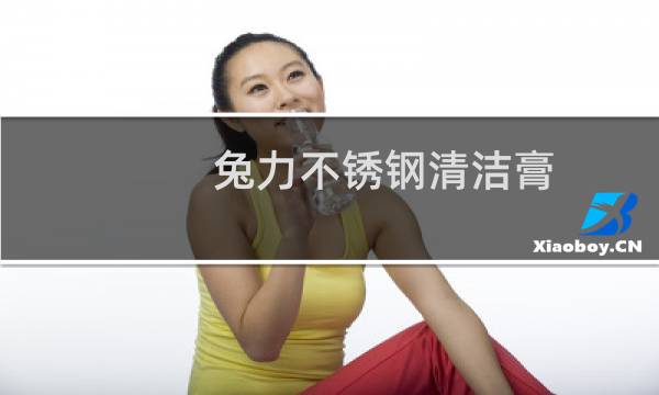 兔力不锈钢清洁膏 - 兔力不锈钢清洁膏有毒吗