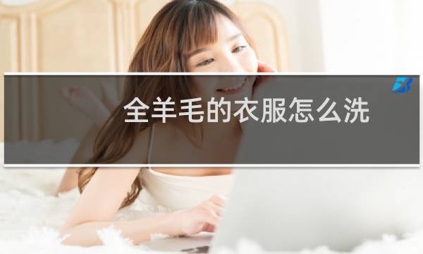 全羊毛的衣服怎么洗 - 羊毛新衣服怎么清洗