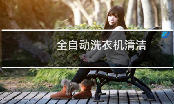 全自动洗衣机清洁 - 全自动洗衣机筒清洁是啥