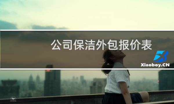 公司保洁外包报价表 - 物业小区保洁外包费用多少钱