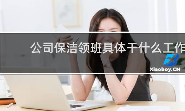 公司保洁领班具体干什么工作 - 保洁领班应该怎样安排工作