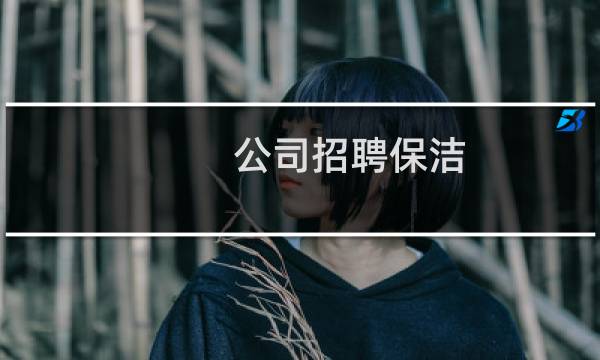 公司招聘保洁 - 保洁公司招工