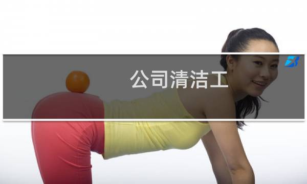 公司清洁工 - 公司清洁工岗位职责