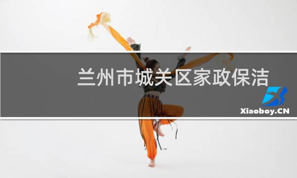 兰州市城关区家政保洁 - 兰州城关区家政服务